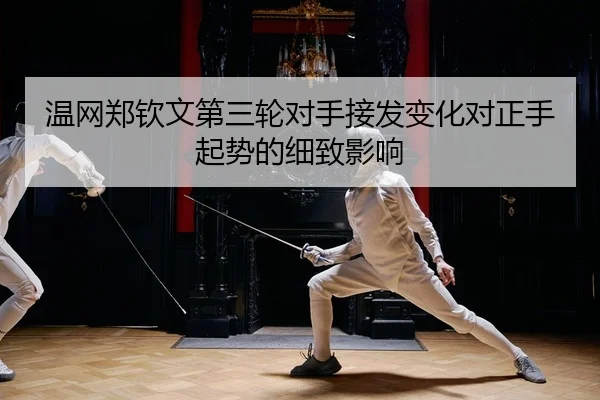 温网郑钦文第三轮对手接发变化对正手起势的细致影响